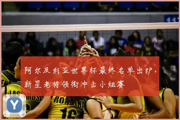 阿尔及利亚世界杯最终名单出炉，新星老将领衔冲击小组赛