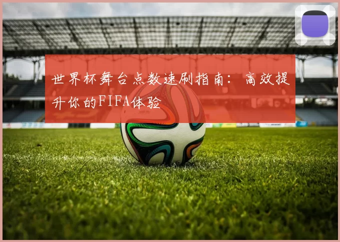 世界杯舞台点数速刷指南:高效提升你的FIFA体验