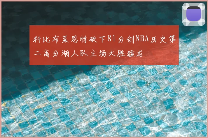 科比布莱恩特砍下81分创NBA历史第二高分湖人队主场大胜猛龙