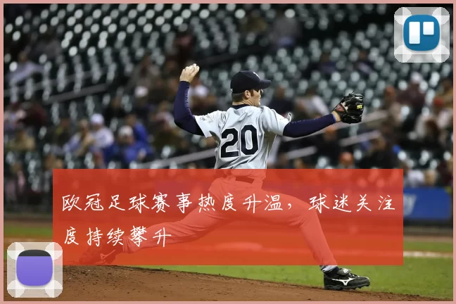 欧冠足球赛事热度升温，球迷关注度持续攀升