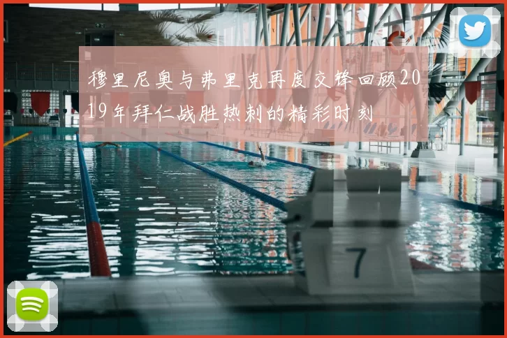 穆里尼奥与弗里克再度交锋回顾2019年拜仁战胜热刺的精彩时刻