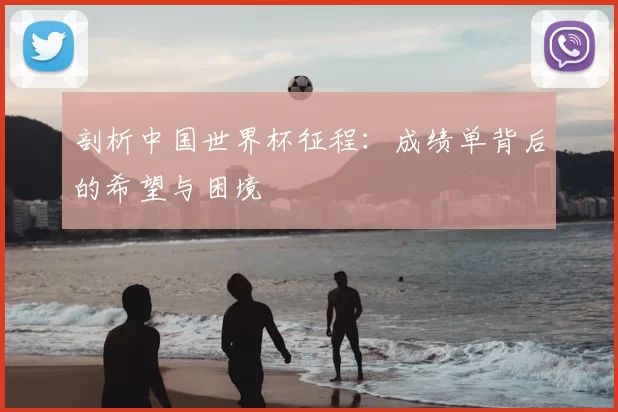 剖析中国世界杯征程：成绩单背后的希望与困境