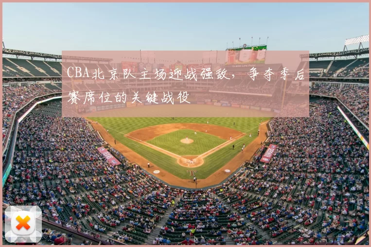 CBA北京队主场迎战强敌，争夺季后赛席位的关键战役